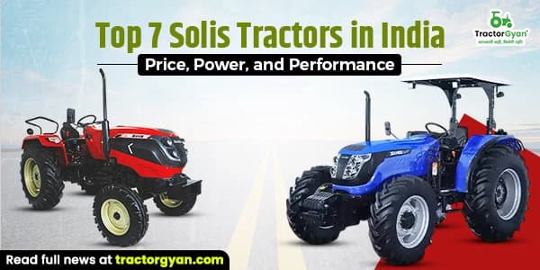 Top 7 Solis Tractors in India: Price, Power, and Performance
