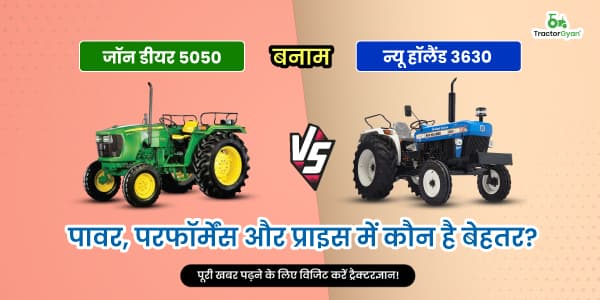 जॉन डियर 5050 बनाम न्यू हॉलैंड 3630: पावर, परफॉर्मेंस और प्राइस में कौन है बेहतर?