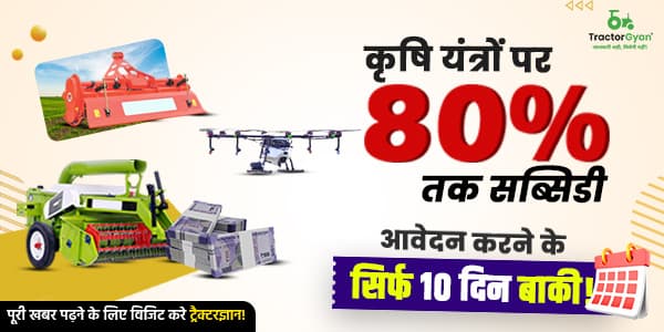 कृषि यंत्रों पर 80% तक सब्सिडी, आवेदन करने के सिर्फ 10 दिन बाकी!