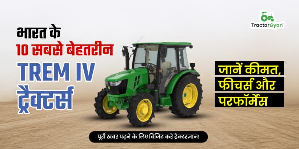 भारत के 10 सबसे बेहतरीन TREM IV ट्रैक्टर्स – जानें कीमत, फीचर्स और परफॉर्मेंस