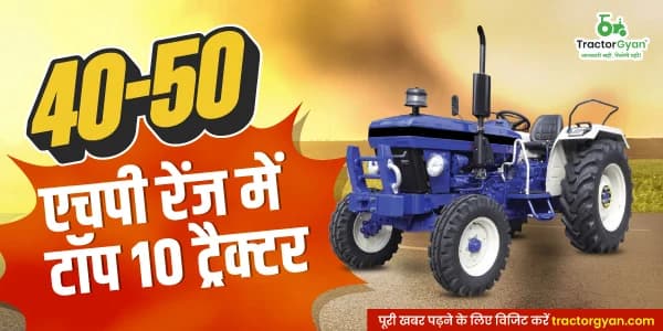 भारत में 40 से 50 एचपी रेंज में सबसे ज्यादा बिकने वाले टॉप 11 ट्रैक्टर, जानें कीमत और फीचर्स | ट्रैक्टरज्ञान