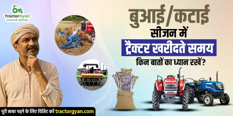 बुआई/कटाई सीजन में ट्रैक्टर खरीदते समय किन बातों का ध्यान रखें? image