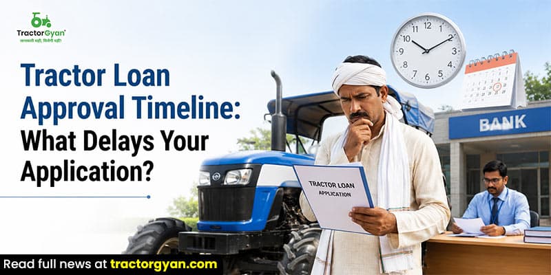 Tractor loan approval timeline: What delays your application?