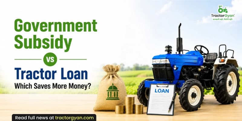 Government subsidy vs tractor loan: Which saves more money? Government subsidy vs tractor loan: Which saves more money? image