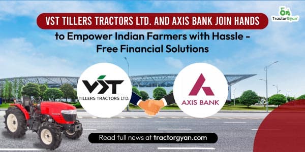VST Tillers Tractors Ltd. and Axis Bank Join Hands to Empower Indian Farmers with Hassle-Free Financial Solutions image