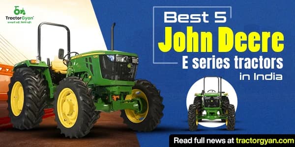 Best 5 John Deere E Series Tractors in India: Prices and Uniques Features Best 5 John Deere E Series Tractors in India: Prices and Uniques Features