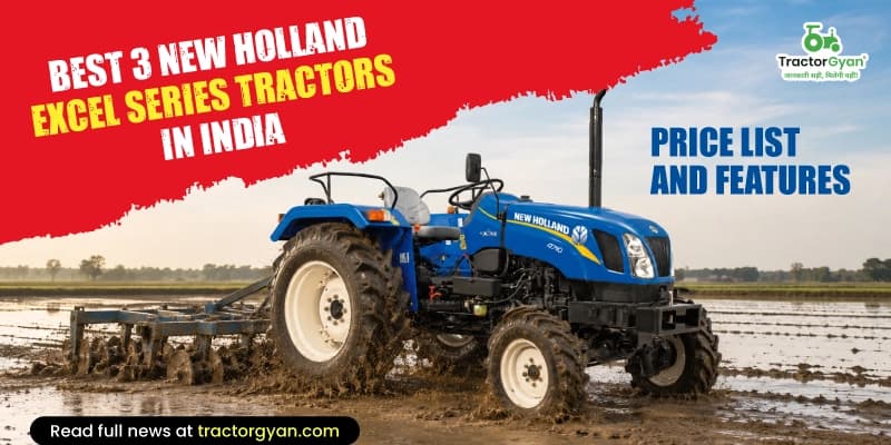 Best 3 New Holland Excel Series Tractors in India: Price List and Features Best 3 New Holland Excel Series Tractors in India: Price List and Features