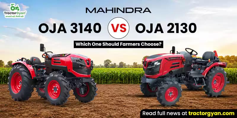 Mahindra OJA 3140 vs OJA 2130: Which One Should Farmers Choose? Mahindra OJA 3140 vs OJA 2130: Which One Should Farmers Choose?
