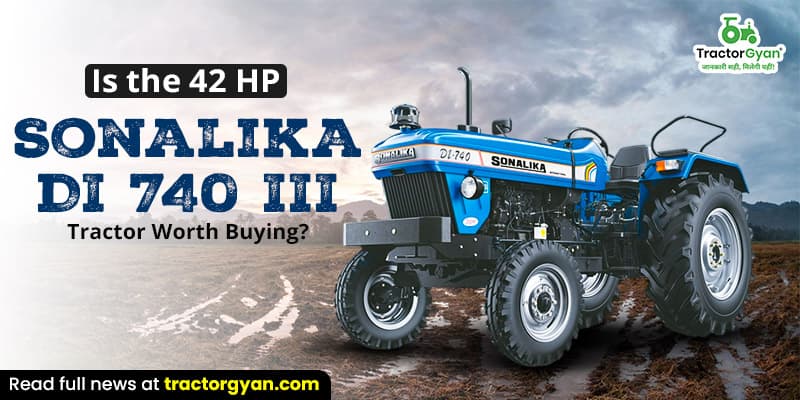 Is the 42 HP Sonalika DI 740 III tractor worth buying? Is the 42 HP Sonalika DI 740 III tractor worth buying? image
