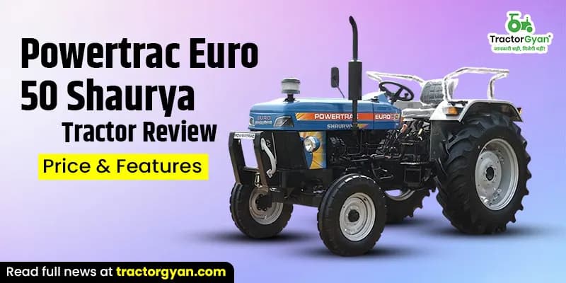 Powertrac Euro 50 Shaurya Tractor Review: Price & Features Powertrac Euro 50 Shaurya Tractor Review: Price & Features image