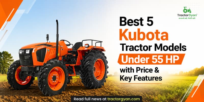 Best 5 Kubota tractor models under 55 HP with price & key features Best 5 Kubota tractor models under 55 HP with price & key features image
