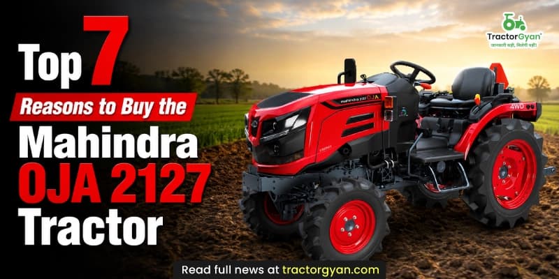 Top 7 reasons to buy the Mahindra OJA 2127 tractor Top 7 reasons to buy the Mahindra OJA 2127 tractor