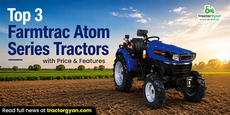 Top 3 Farmtrac Atom Series tractors with price & features Top 3 Farmtrac Atom Series tractors with price & features